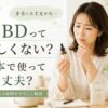CBDって怪しくない？日本で使って大丈夫？