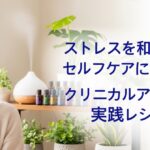 ストレスを和らげるセルフケアに効く！クリニカルアロマの実践レシピ