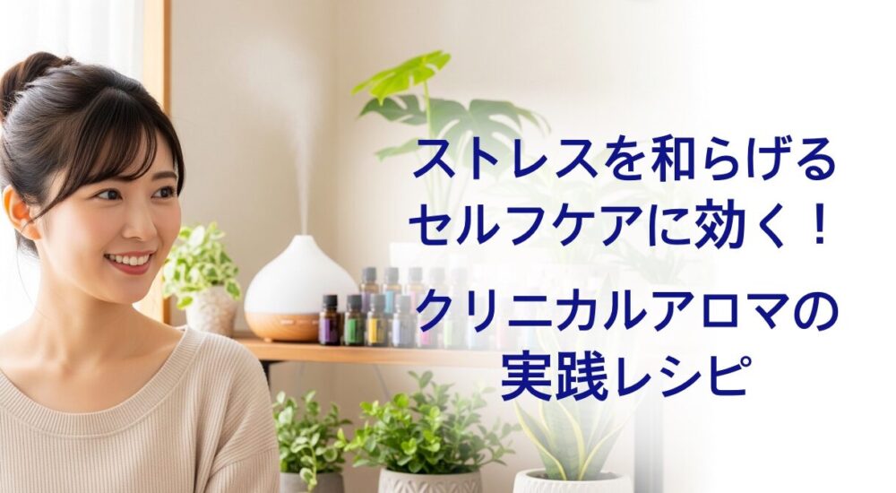 ストレスを和らげるセルフケアに効く！クリニカルアロマの実践レシピ