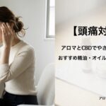 【頭痛対策】アロマとCBDでやさしくセルフケア|おすすめ精油・オイル・選び方まとめ