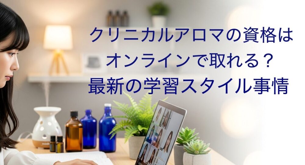 クリニカルアロマの資格はオンラインで取れる？最新の学習スタイル事情