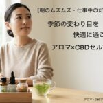 【朝のムズムズ・仕事中のだるさに】季節の変わり目を快適に過ごすアロマとCBDのセルフケア