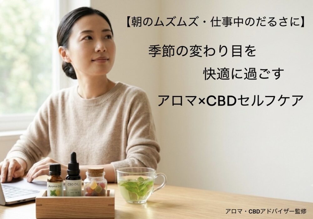 【朝のムズムズ・仕事中のだるさに】季節の変わり目を快適に過ごすアロマとCBDのセルフケア
