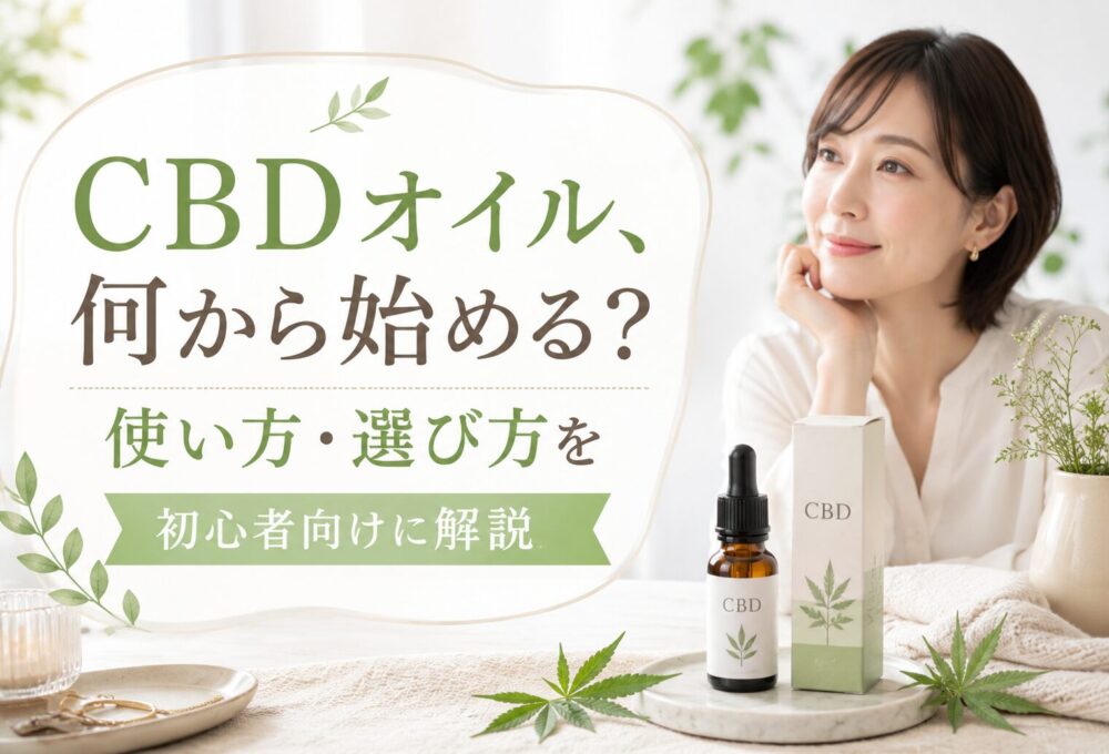 CBDオイル、何から始める？使い方・選び方を初心者向けに解説