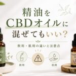 精油とCBDオイルは混ぜてもいい？飲用・肌用の違いと危険性を解説