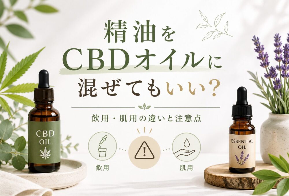 精油とCBDオイルは混ぜてもいい？飲用・肌用の違いと危険性を解説