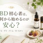 CBD初心者は、まず何から始めるのが安心?